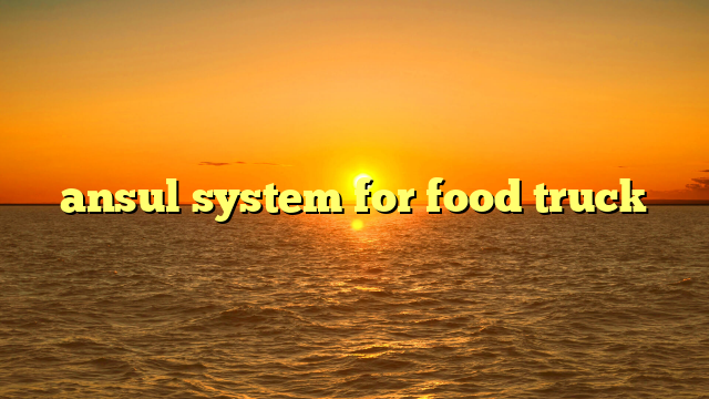 The Ultimate Guide to Ansul System Food Truck: Protecting Your Passion and Profits