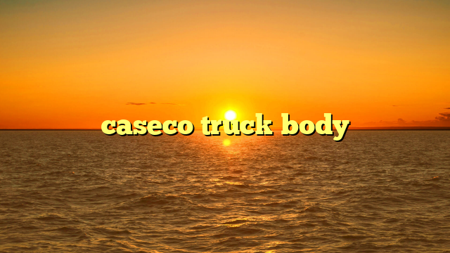 The Ultimate Guide to Caseco Truck Bodies: Powering Your Fleet with Unmatched Durability and Performance