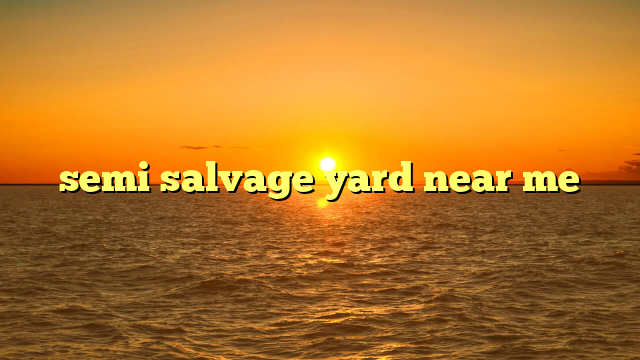 Unearthing Value: Your Comprehensive Guide to Finding the Best Semi Salvage Yard Near Me