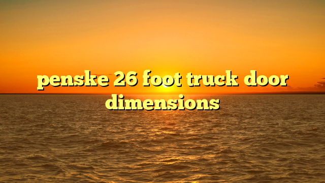 Unlocking Your Move: The Definitive Guide to Penske 26 Foot Truck Door Dimensions and Beyond
