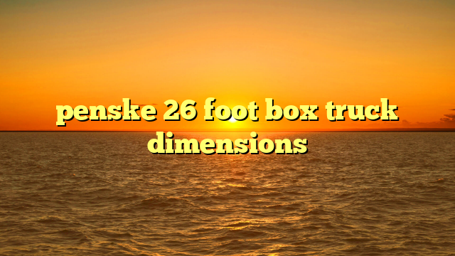 Unpacking the Giant: Your Ultimate Guide to Penske 26 Foot Box Truck Dimensions