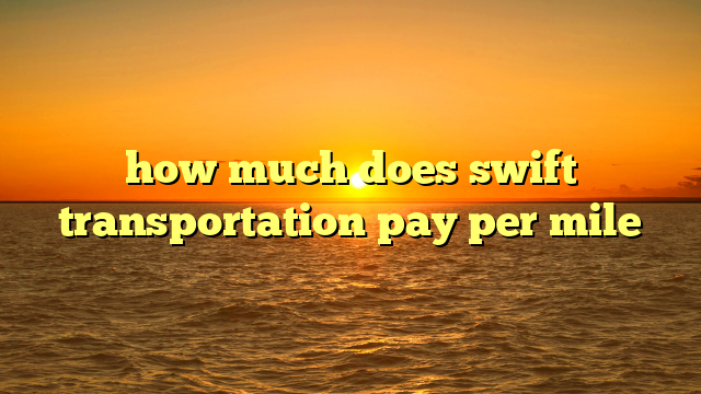 Unpacking the Miles: How Much Does Swift Transportation Pay Per Mile? (Your Ultimate Guide)