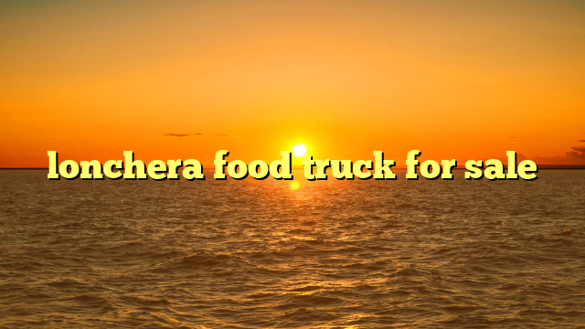 Your Mobile Culinary Dream: A Comprehensive Guide to Buying a Lonchera Food Truck For Sale